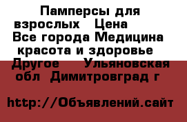 Памперсы для взрослых › Цена ­ 500 - Все города Медицина, красота и здоровье » Другое   . Ульяновская обл.,Димитровград г.